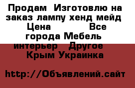 Продам, Изготовлю на заказ лампу хенд-мейд › Цена ­ 3 000 - Все города Мебель, интерьер » Другое   . Крым,Украинка